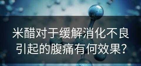 米醋对于缓解消化不良引起的腹痛有何效果？